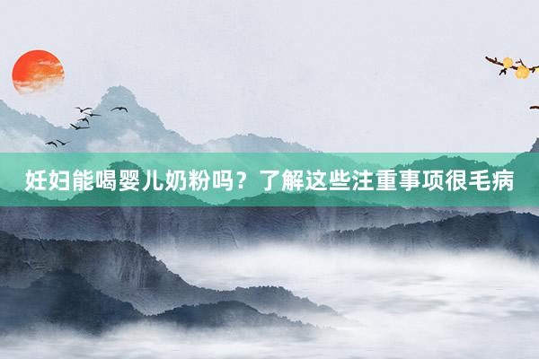 妊妇能喝婴儿奶粉吗？了解这些注重事项很毛病