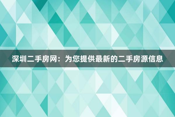 深圳二手房网：为您提供最新的二手房源信息