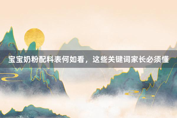 宝宝奶粉配料表何如看，这些关键词家长必须懂