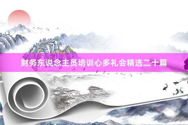 财务东说念主员培训心多礼会精选二十篇