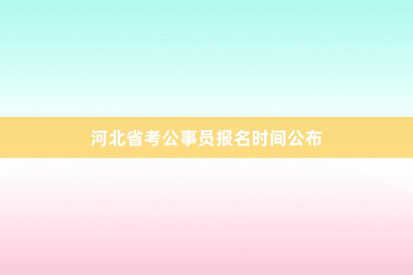 河北省考公事员报名时间公布