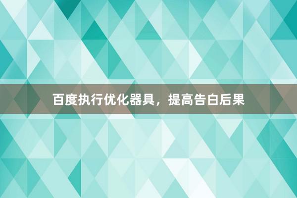 百度执行优化器具，提高告白后果