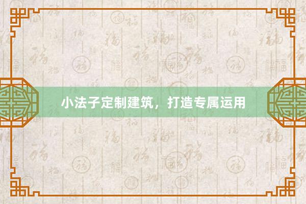 小法子定制建筑，打造专属运用
