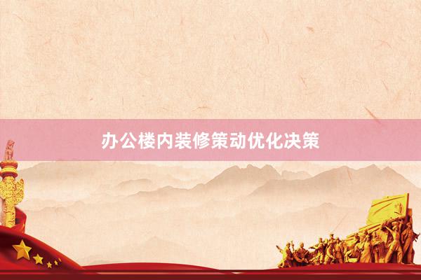 办公楼内装修策动优化决策