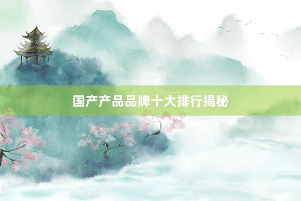 国产产品品牌十大排行揭秘