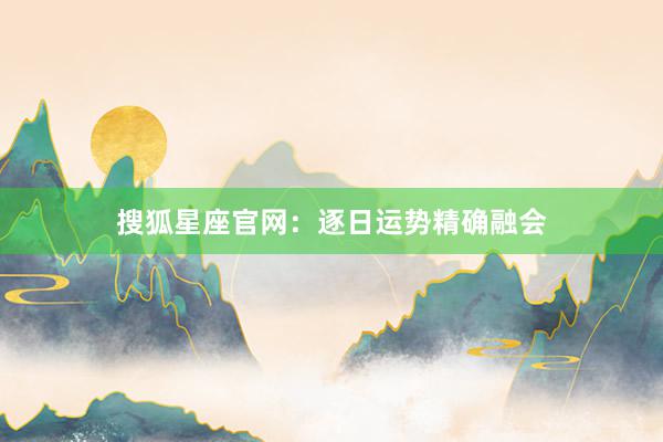 搜狐星座官网：逐日运势精确融会