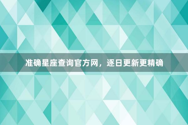 准确星座查询官方网，逐日更新更精确