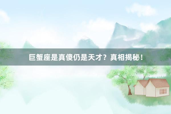 巨蟹座是真傻仍是天才？真相揭秘！