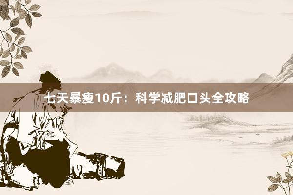 七天暴瘦10斤：科学减肥口头全攻略