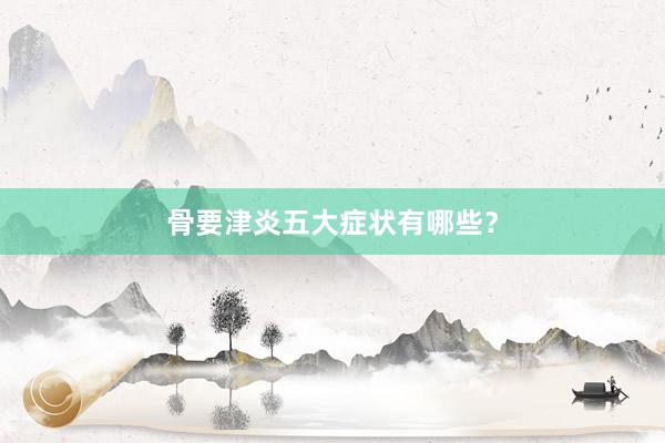 骨要津炎五大症状有哪些？